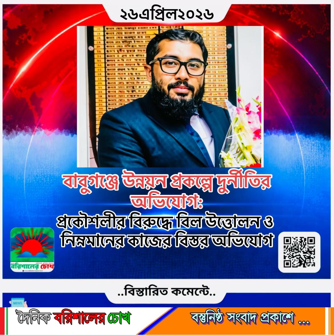 বাবুগঞ্জে উন্নয়ন প্রকল্পে দুর্নীতির অভিযোগ: প্রকৌশলীর বিরুদ্ধে বিল উত্তোলন ও নিম্নমানের কাজের বিস্তর অভিযোগ