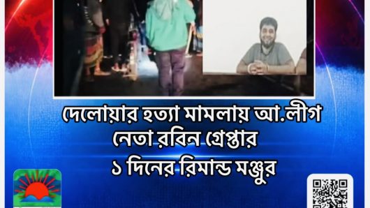 দেলোয়ার হত্যা মামলায় আ.লীগ নেতা রবিন গ্রেপ্তার, ১ দিনের রিমান্ড মঞ্জুর