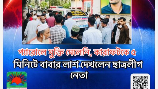প্যারোলে মুক্তি মেলেনি, কারাফটকে ৫ মিনিটে বাবার লাশ দেখলেন ছাত্রলীগ নেতা