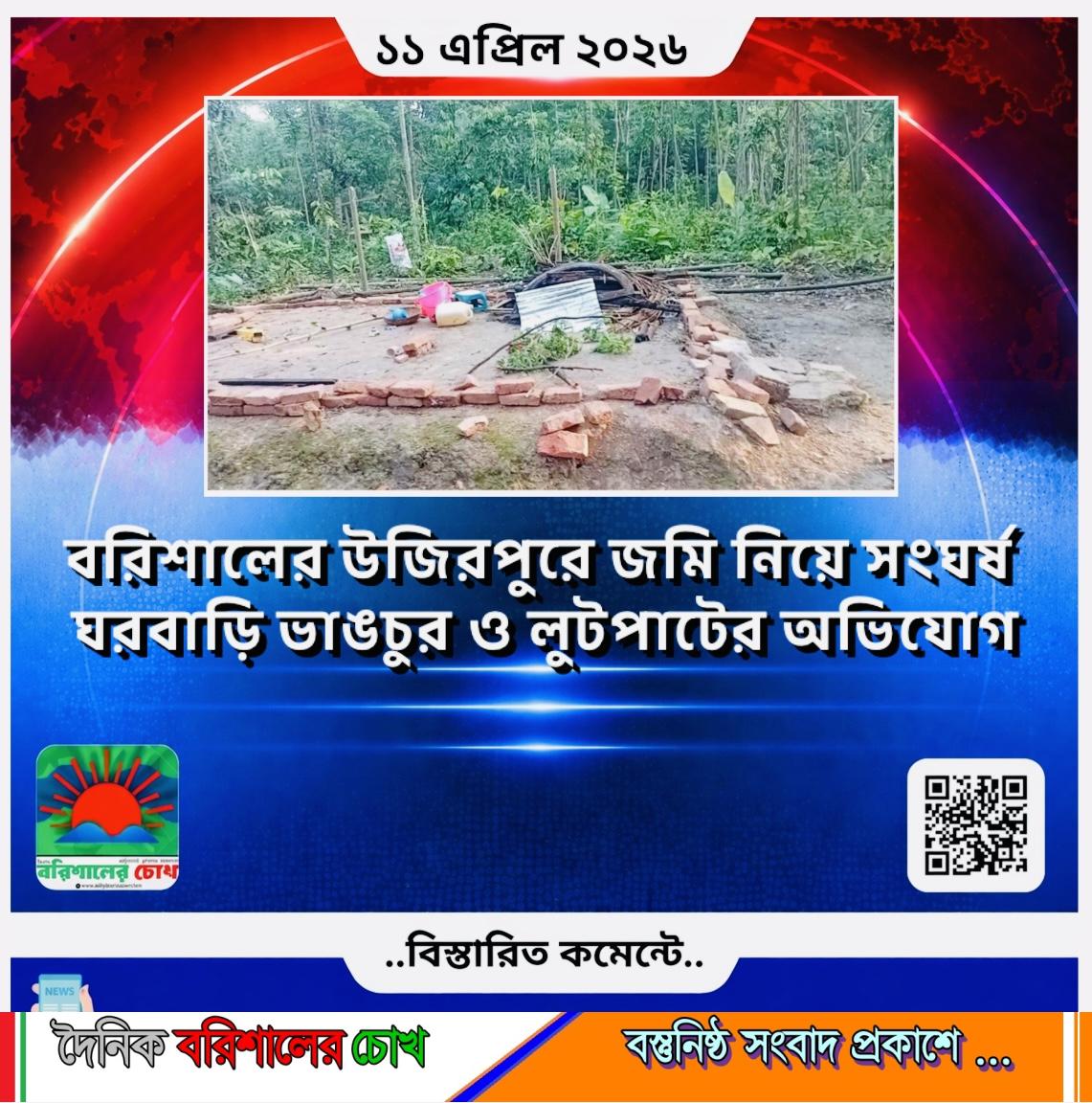 বরিশালের উজিরপুরে জমি নিয়ে সংঘর্ষ: ঘরবাড়ি ভাঙচুর ও লুটপাটের অভিযোগ