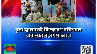 চুলা জ্বালাতেই বিস্ফোরণ: বরিশালে বাবা-ছেলে হাসপাতালে
