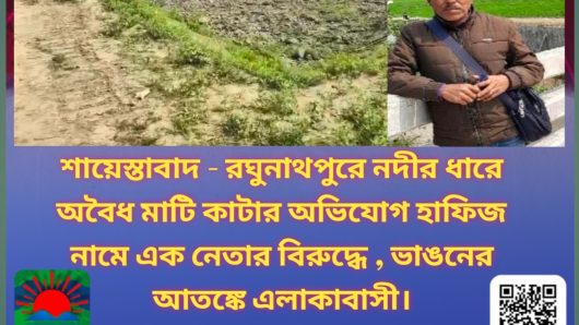 ★শায়েস্তাবাদ – রঘুনাথপুরে নদীর ধারে অবৈধ মাটি কাটার অভিযোগ হাফিজ নামে এক নেতার বিরুদ্ধে , ভাঙনের আতঙ্কে এলাকাবাসী★