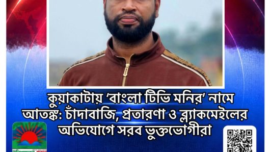 কুয়াকাটায় ‘বাংলা টিভি মনির’ নামে আতঙ্ক: চাঁদাবাজি, প্রতারণা ও ব্ল্যাকমেইলের অভিযোগে সরব ভুক্তভোগীরা