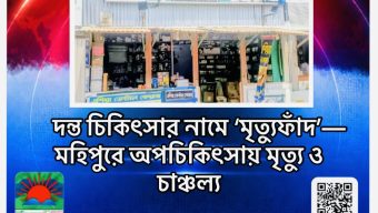 দন্ত চিকিৎসার নামে ‘মৃত্যুফাঁদ’—মহিপুরে অপচিকিৎসায় মৃত্যু ও চাঞ্চল্য