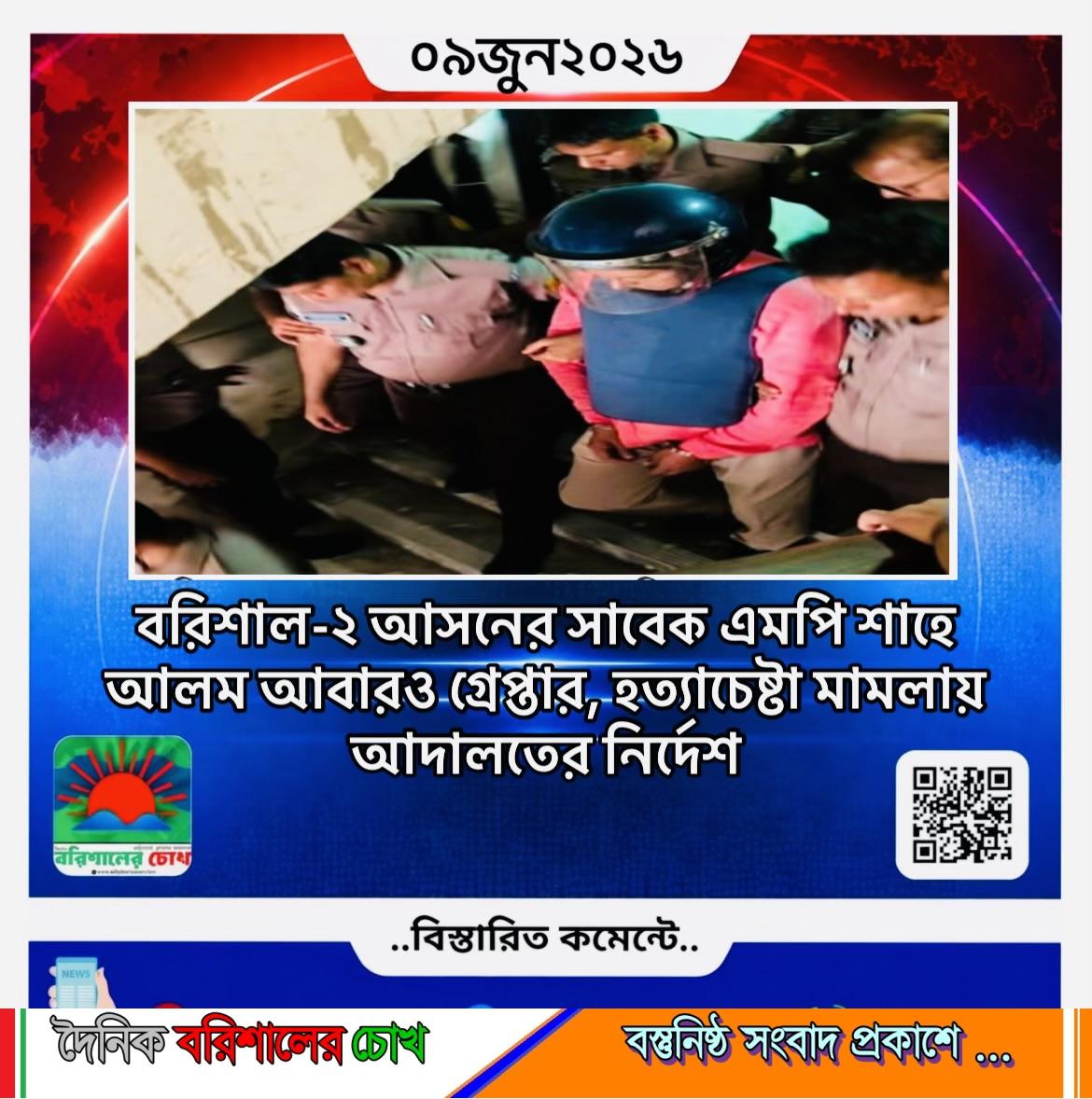 বরিশাল-২ আসনের সাবেক এমপি শাহে আলম আবারও গ্রেপ্তার, হত্যাচেষ্টা মামলায় আদালতের নির্দেশ