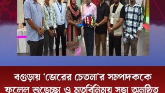 বগুড়ায় ‘ভোরের চেতনা’র সম্পাদককে ফুলেল শুভেচ্ছা ও মতবিনিময় সভা অনুষ্ঠিত 