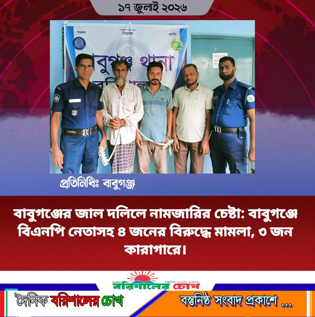 বাবুগঞ্জের জাল দলিলে নামজারির চেষ্টা: বাবুগঞ্জে বিএনপি নেতাসহ ৪ জনের বিরুদ্ধে মামলা, ৩ জন কারাগারে।