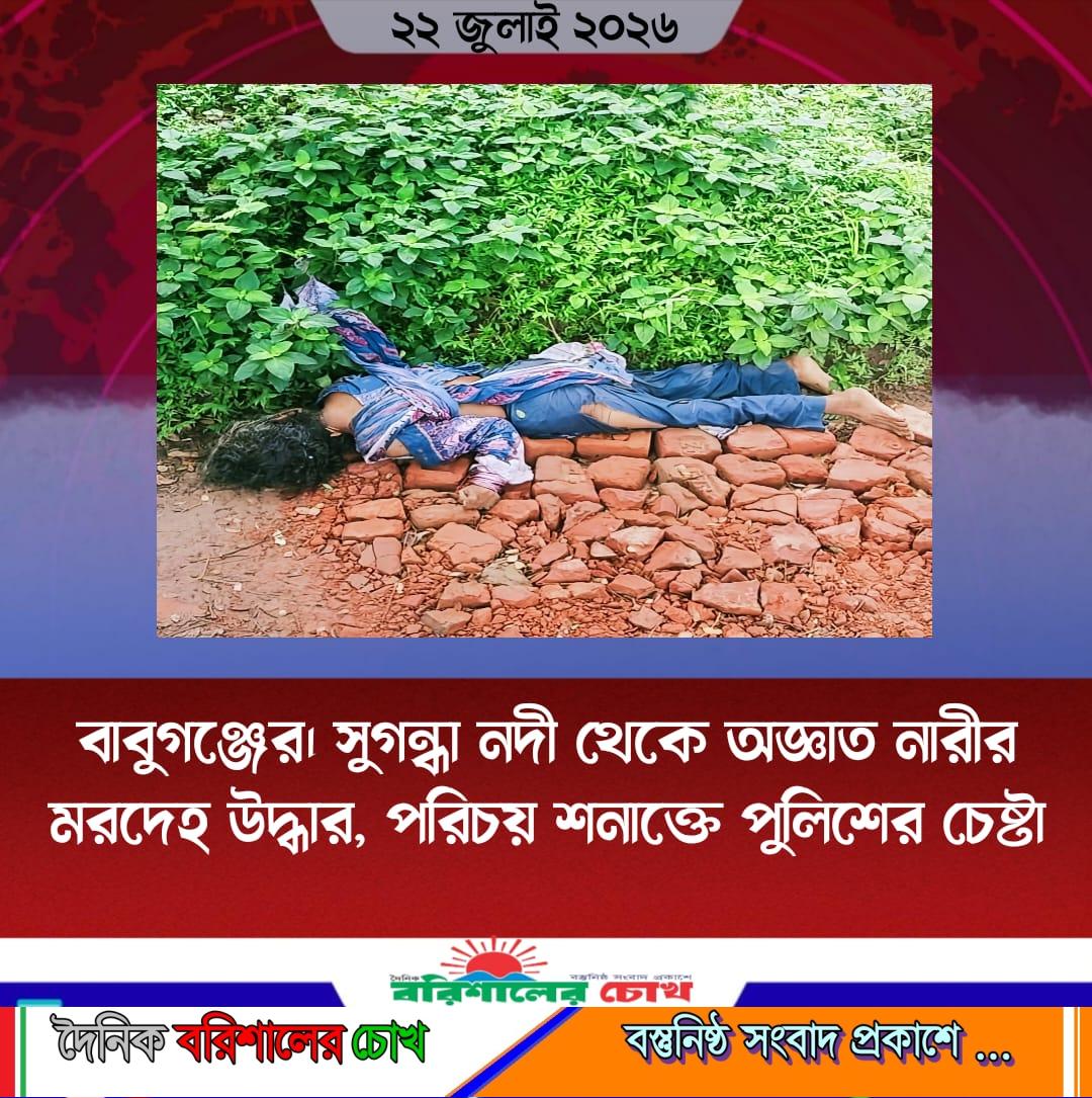 বাবুগঞ্জের। সুগন্ধা নদী থেকে অজ্ঞাত নারীর মরদেহ উদ্ধার, পরিচয় শনাক্তে পুলিশের চেষ্টা