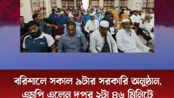 বরিশালে সকাল ৯টার সরকারি অনুষ্ঠান, এমপি এলেন দুপুর ২টা ৪৬ মিনিটে