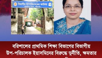বরিশালের প্রাথমিক শিক্ষা বিভাগের বিভাগীয় উপ-পরিচালক ইয়াসমিনের বিরুদ্ধে দুর্নীতি, ক্ষমতার অপব্যবহার ও ঘুষের অভিযোগ