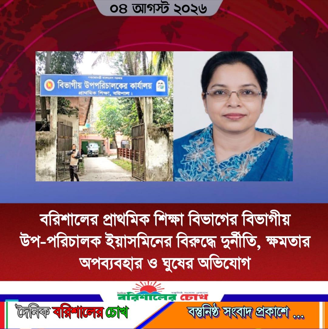 বরিশালের প্রাথমিক শিক্ষা বিভাগের বিভাগীয় উপ-পরিচালক ইয়াসমিনের বিরুদ্ধে দুর্নীতি, ক্ষমতার অপব্যবহার ও ঘুষের অভিযোগ