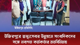 উজিরপুরে স্বাস্থ্যসেবার উন্নয়নে সাংবাদিকদের সঙ্গে নবাগত কর্মকর্তার মতবিনিময়