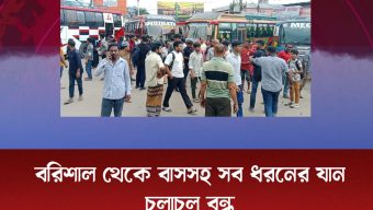 বরিশাল থেকে বাসসহ সব ধরনের যান চলাচল বন্ধ।
