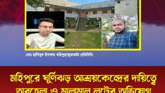 মহিপুরে ঘূর্ণিঝড় আশ্রয়কেন্দ্রের দায়িত্বে অবহেলা ও মালামাল লুটের অভিযোগ
