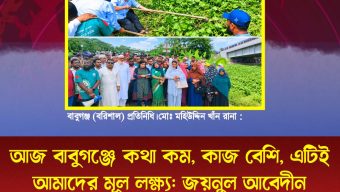 আজ বাবুগঞ্জে কথা কম, কাজ বেশি, এটিই আমাদের মূল লক্ষ্য: জয়নুল আবেদীন