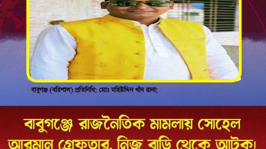 বাবুগঞ্জে রাজনৈতিক মামলায় সোহেল আরমান গ্রেফতার, নিজ বাড়ি থেকে আটক।