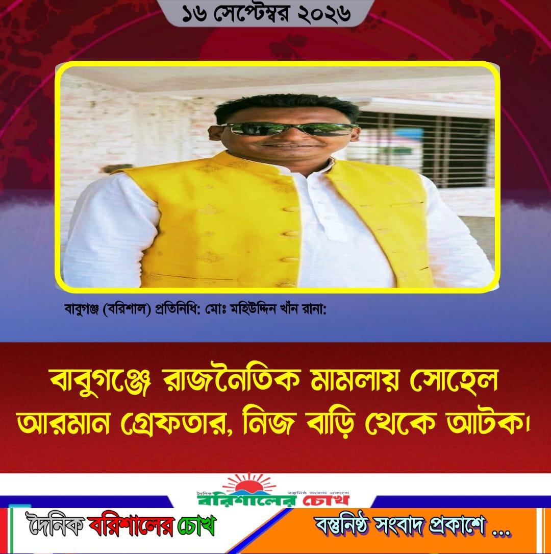 বাবুগঞ্জে রাজনৈতিক মামলায় সোহেল আরমান গ্রেফতার, নিজ বাড়ি থেকে আটক।