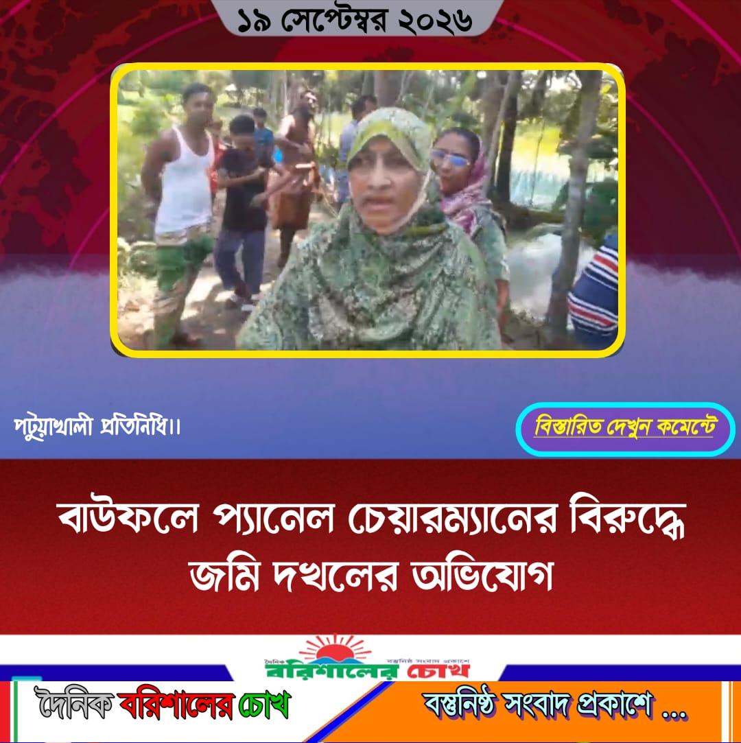 বাউফলে প্যানেল চেয়ারম্যানের বিরুদ্ধে জমি দখলের অভিযোগ